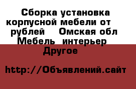 Сборка установка корпусной мебели от 500 рублей  - Омская обл. Мебель, интерьер » Другое   